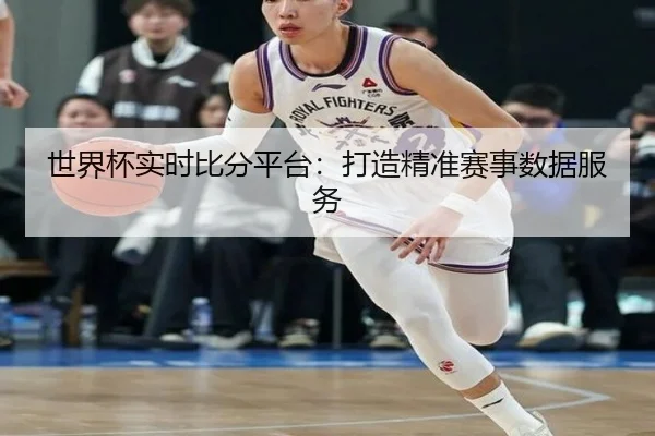 世界杯实时比分平台：打造精准赛事数据服务