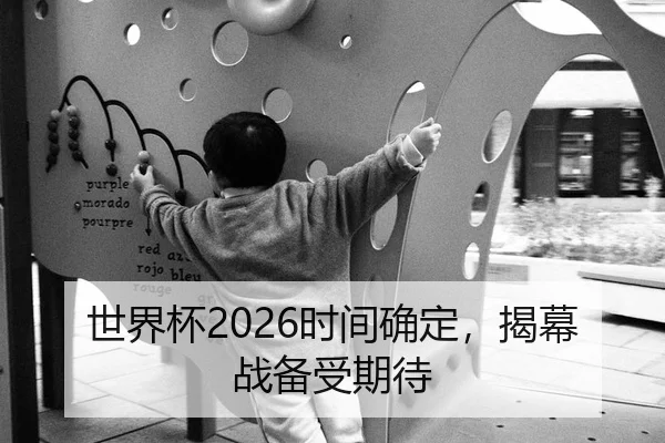 世界杯2026时间确定，揭幕战备受期待