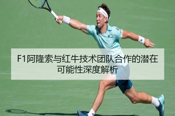 F1阿隆索与红牛技术团队合作的潜在可能性深度解析