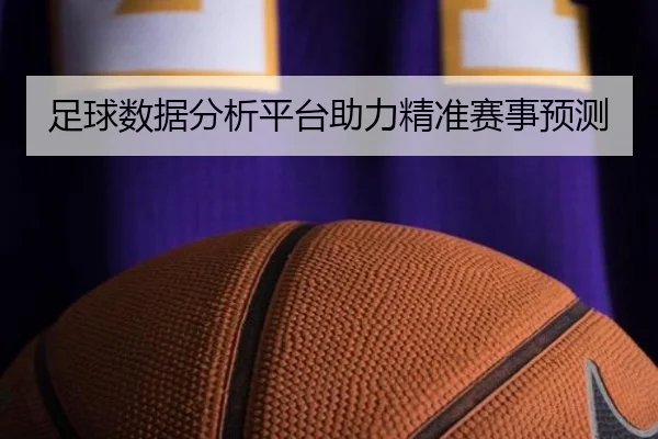 足球数据分析平台助力精准赛事预测