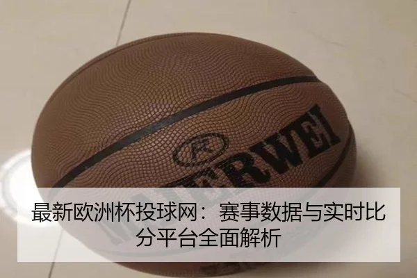 最新欧洲杯投球网：赛事数据与实时比分平台全面解析