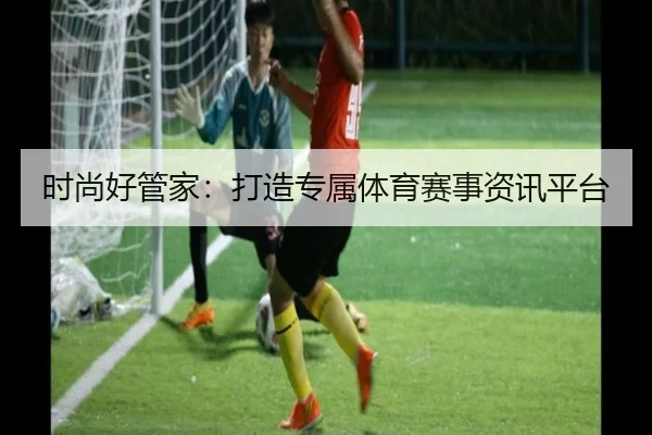 时尚好管家：打造专属体育赛事资讯平台