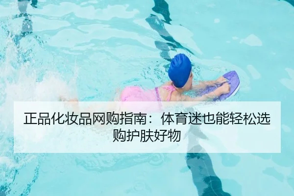 正品化妆品网购指南：体育迷也能轻松选购护肤好物